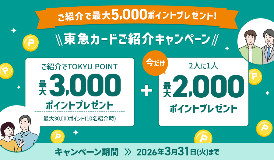 東急カードで開催中の紹介キャペーンの画像。
ご紹介した人数×最大3,000Pをプレゼント！(最大10名まで)
ご紹介された方には最大3,000Pプレゼント！

さらに今だけ！！
ご紹介した方の中から抽選で2人に1人最大2,000Pプレゼント！

キャンペーン期間2026年3月31日まで
